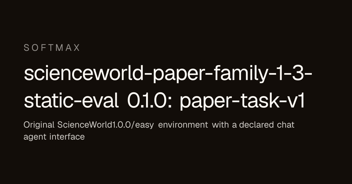 scienceworld-paper-family-1-3-static-eval 0.1.0: paper-task-v1 · Softmax