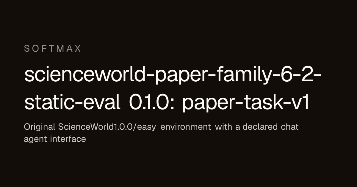 scienceworld-paper-family-6-2-static-eval 0.1.0: paper-task-v1 · Softmax